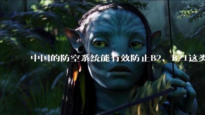 中国的防空系统能有效防止B2、B21这类飞翼隐身战略轰炸机入侵吗？