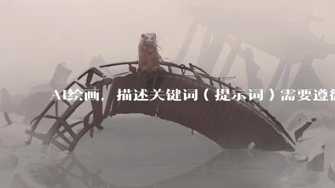 AI绘画，描述关键词（提示词）需要遵循什么逻辑呢？