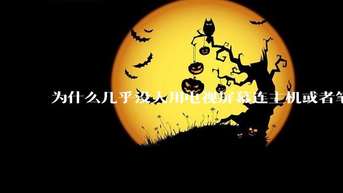 为什么几乎没人用电视屏幕连主机或者笔记本当显示器？