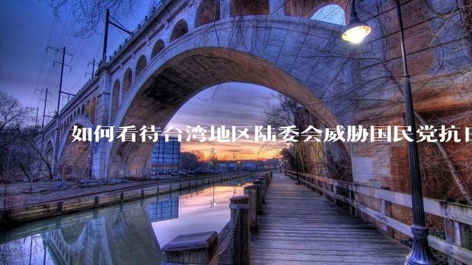 如何看待台湾地区陆委会威胁国民党抗日老兵参加9.3阅兵会剥夺退休金？
