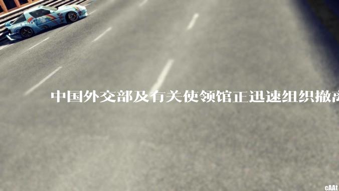 中国外交部及有关使领馆正迅速组织撤离在以、伊的中国公民，目前当地情况如何？