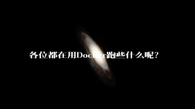 各位都在用Docker跑些什么呢？