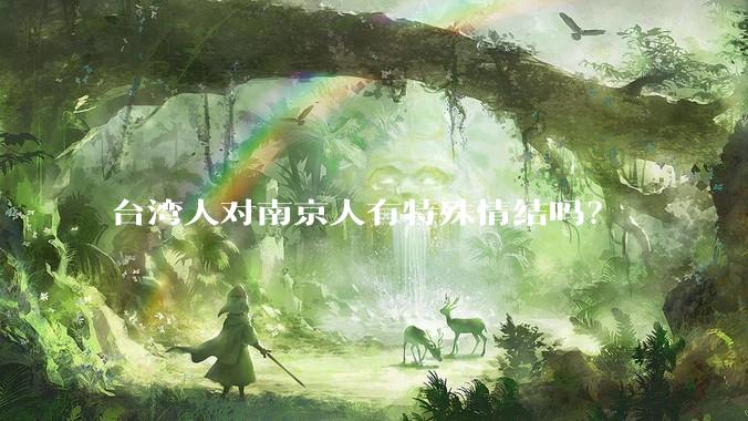 台湾人对南京人有特殊情结吗？