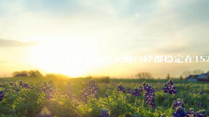 为什么现役主流的火炮口径都稳定在152/155而不追求更大口径呢？