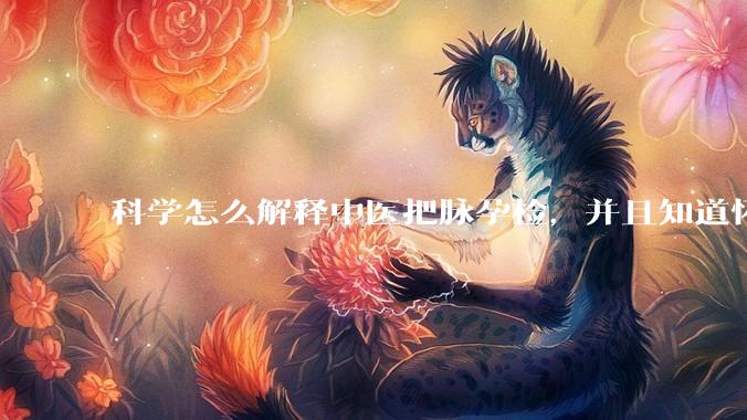 科学怎么解释中医把脉孕检，并且知道怀的男孩女孩？