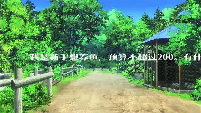 我是新手想养鱼，预算不超过200。有什么好的建议或者禁忌吗。？