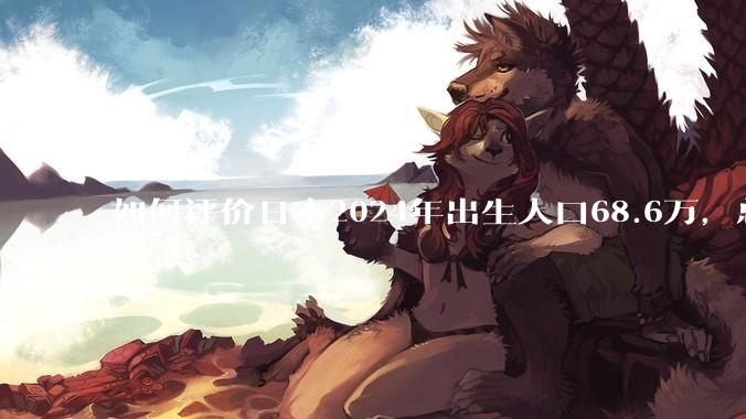 如何评价日本2024年出生人口68.6万，总和生育率再创历史新低？