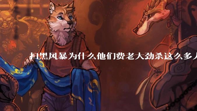 扫黑风暴为什么他们费老大劲杀这么多人不如直接把督导组干掉？